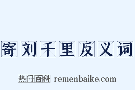 寄刘千里反义词是什么意思的图片